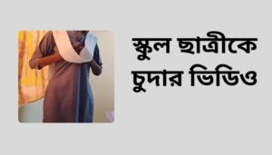 স্কুল ছাত্রীকে চুদার ভিডিও